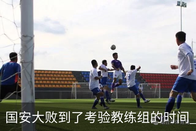 国安大败到了考验教练组的时间 不能被这一场击垮